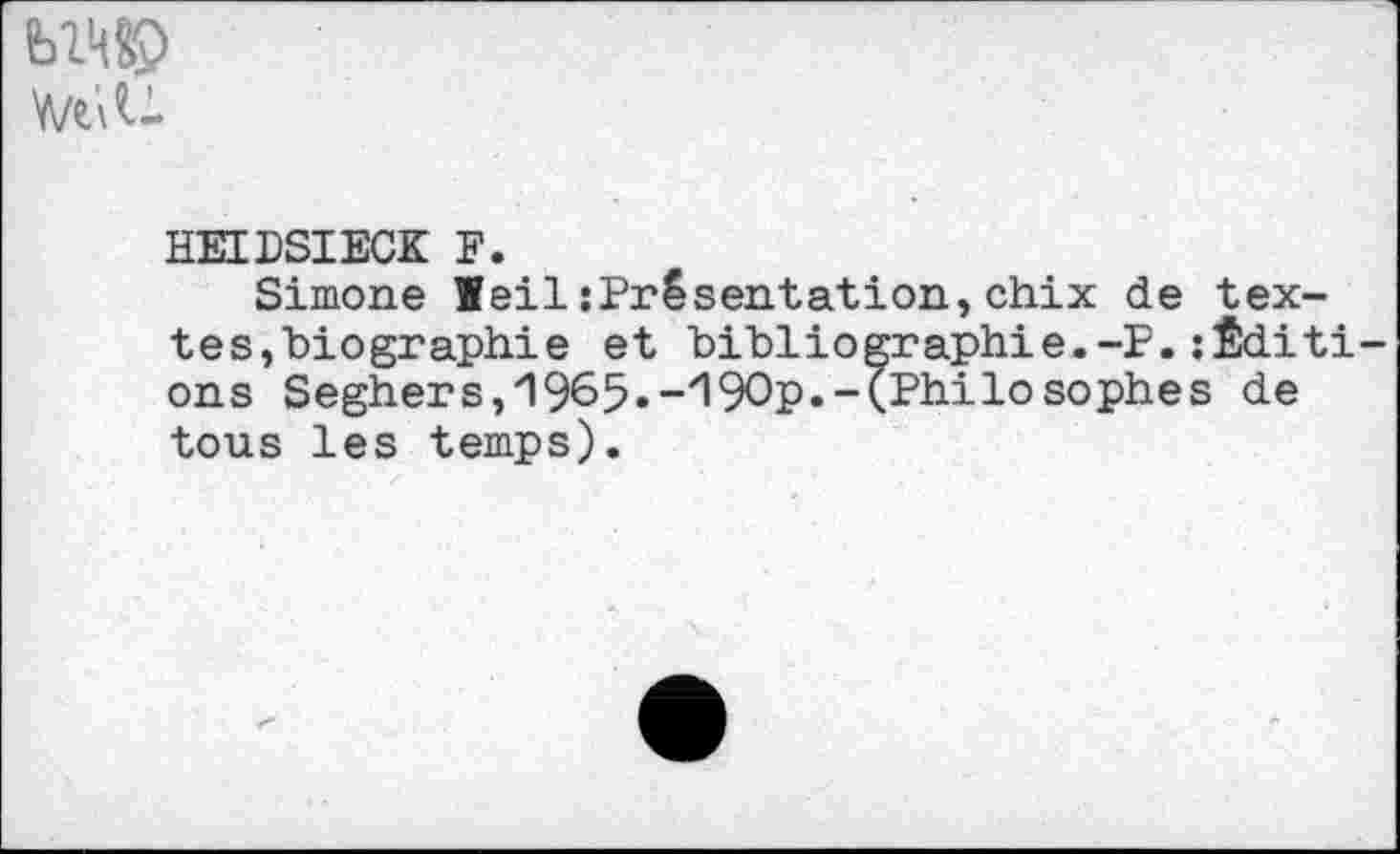 ﻿
HEILSIECK F.
Simone leil:PrSsentation,chix de texte s, biographie et bibliographie.-?.:Éditi ons Seghers, 1965«-zl9Op.-(Philosophes de tous les temps).